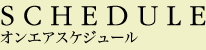 SCHEDULE オンエアスケジュール
